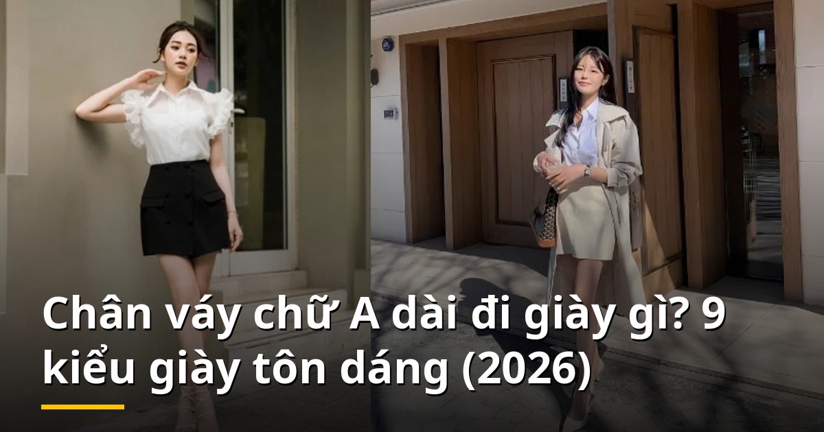 Chân váy chữ A dài đi giày gì? 9 kiểu giày tôn dáng (2026)