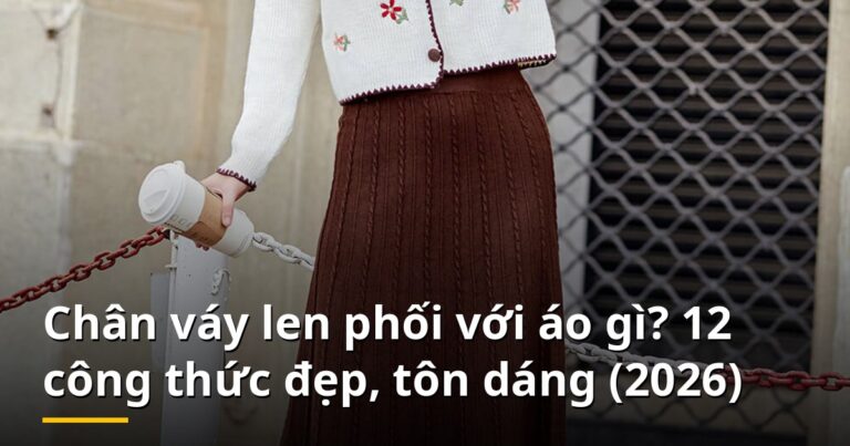 Chân váy len phối với áo gì? 12 công thức đẹp, tôn dáng (2026)