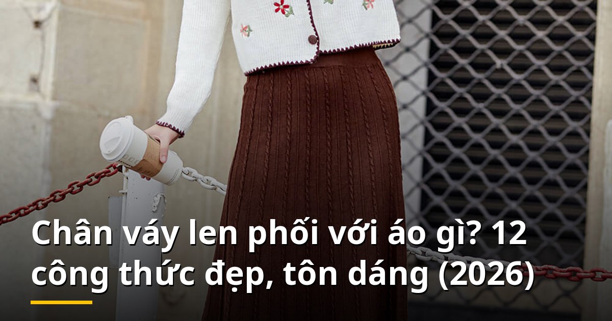 Chân váy len phối với áo gì? 12 công thức đẹp, tôn dáng (2026)